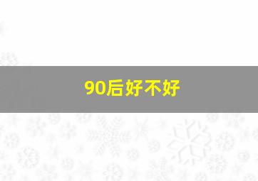 90后好不好