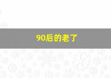 90后的老了