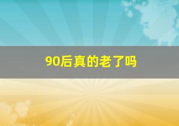 90后真的老了吗