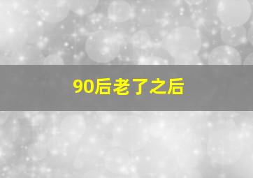 90后老了之后