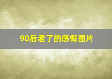 90后老了的感慨图片