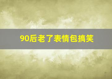 90后老了表情包搞笑