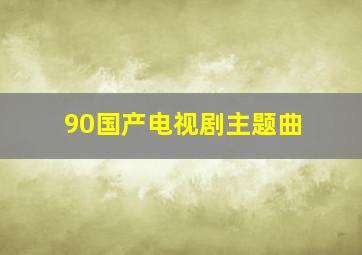 90国产电视剧主题曲