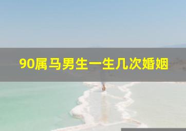 90属马男生一生几次婚姻