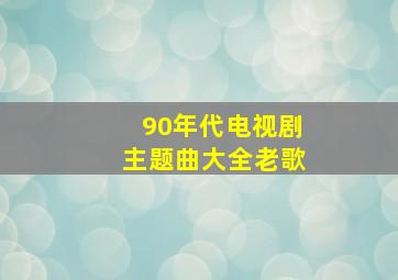 90年代电视剧主题曲大全老歌