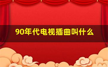 90年代电视插曲叫什么