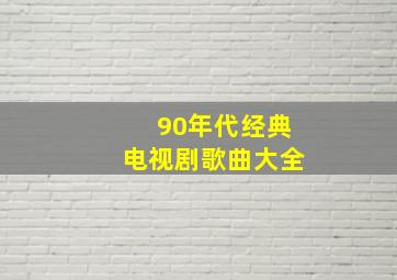 90年代经典电视剧歌曲大全