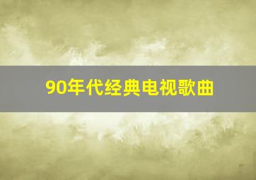 90年代经典电视歌曲