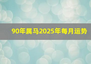 90年属马2025年每月运势