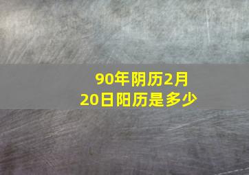 90年阴历2月20日阳历是多少