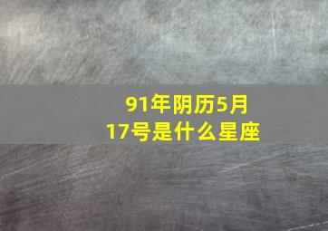 91年阴历5月17号是什么星座