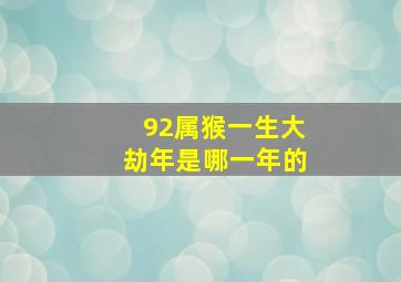 92属猴一生大劫年是哪一年的