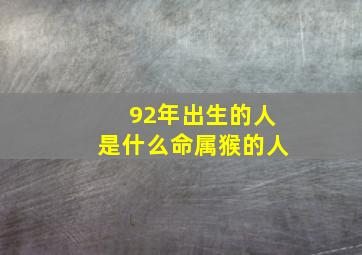 92年出生的人是什么命属猴的人