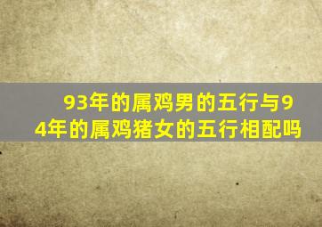 93年的属鸡男的五行与94年的属鸡猪女的五行相配吗