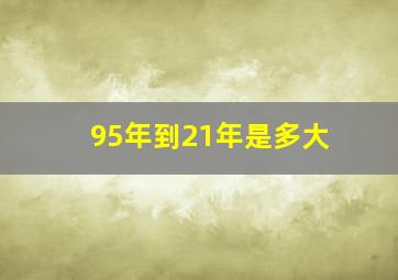 95年到21年是多大