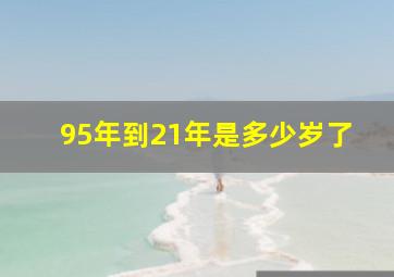 95年到21年是多少岁了