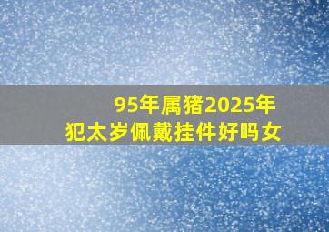 95年属猪2025年犯太岁佩戴挂件好吗女