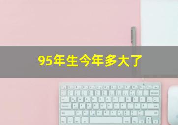 95年生今年多大了