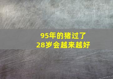 95年的猪过了28岁会越来越好