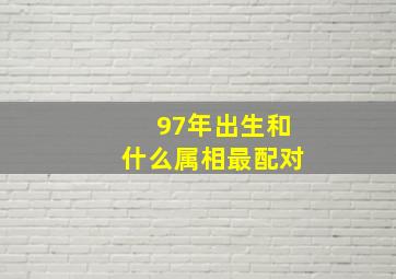 97年出生和什么属相最配对