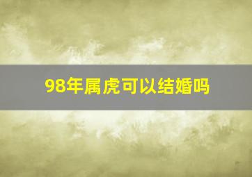 98年属虎可以结婚吗