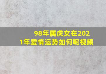 98年属虎女在2021年爱情运势如何呢视频