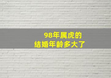 98年属虎的结婚年龄多大了