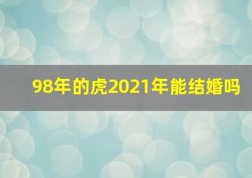 98年的虎2021年能结婚吗