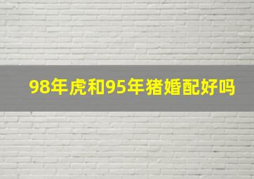 98年虎和95年猪婚配好吗