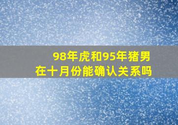 98年虎和95年猪男在十月份能确认关系吗