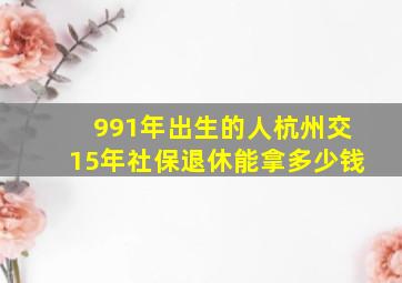 991年出生的人杭州交15年社保退休能拿多少钱