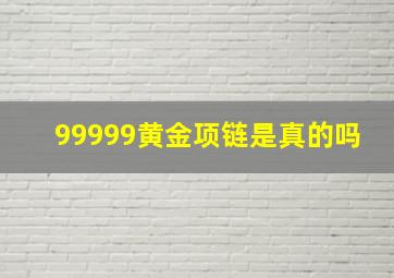 99999黄金项链是真的吗