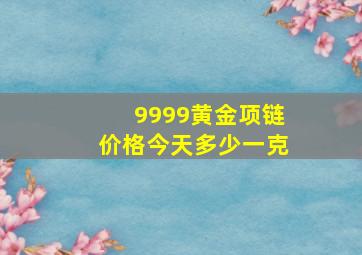 9999黄金项链价格今天多少一克