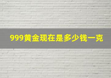 999黄金现在是多少钱一克