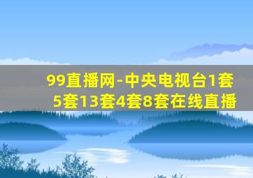 99直播网-中央电视台1套5套13套4套8套在线直播