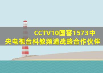 CCTV10国窖1573中央电视台科教频道战略合作伙伴