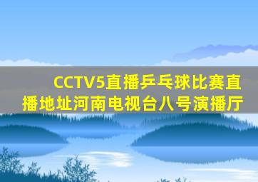 CCTV5直播乒乓球比赛直播地址河南电视台八号演播厅