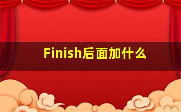 Finish后面加什么