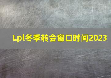 Lpl冬季转会窗口时间2023