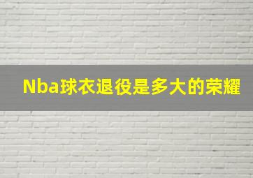 Nba球衣退役是多大的荣耀