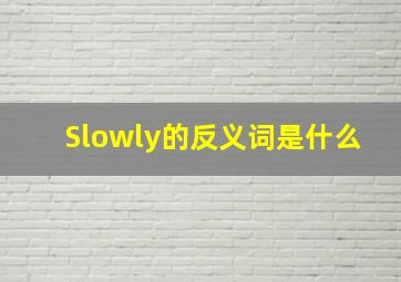 Slowly的反义词是什么