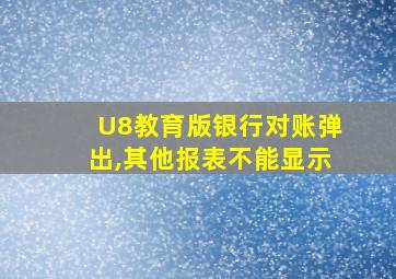 U8教育版银行对账弹出,其他报表不能显示