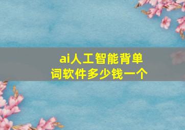 ai人工智能背单词软件多少钱一个