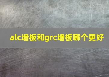 alc墙板和grc墙板哪个更好