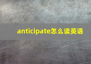 anticipate怎么读英语