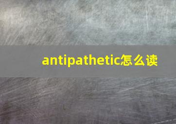 antipathetic怎么读