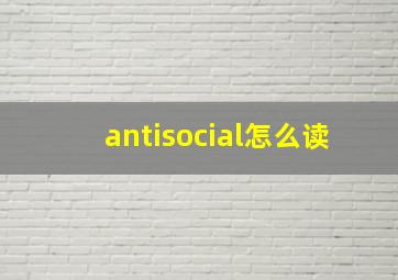 antisocial怎么读