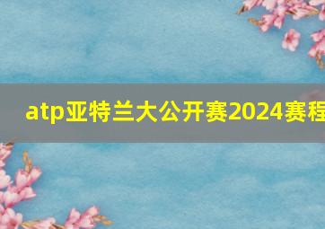 atp亚特兰大公开赛2024赛程