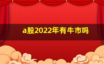 a股2022年有牛市吗