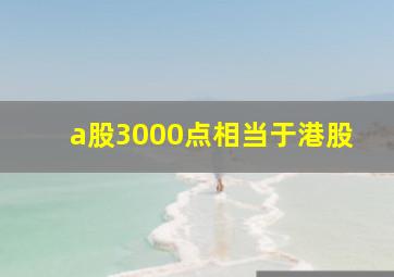 a股3000点相当于港股